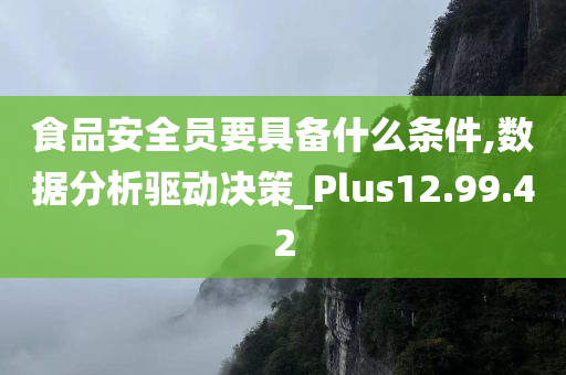 食品安全员要具备什么条件,数据分析驱动决策_Plus12.99.42