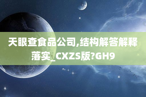 天眼查食品公司,结构解答解释落实_CXZS版?GH9