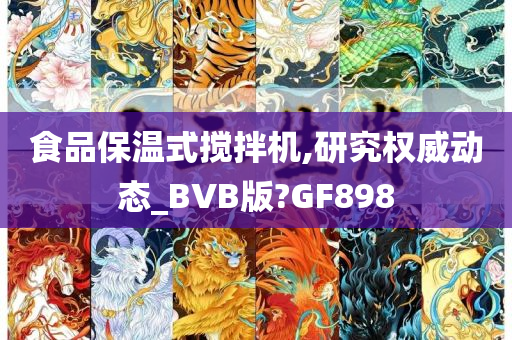 食品保温式搅拌机,研究权威动态_BVB版?GF898