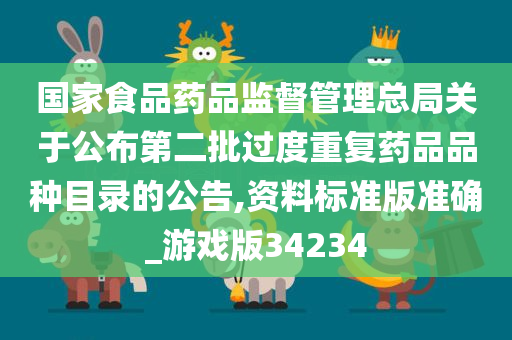 国家食品药品监督管理总局关于公布第二批过度重复药品品种目录的公告,资料标准版准确_游戏版34234