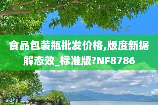 食品包装瓶批发价格,版度新据解态效_标准版?NF8786