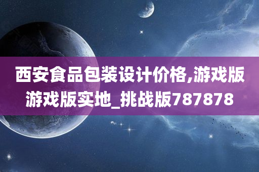 西安食品包装设计价格,游戏版游戏版实地_挑战版787878