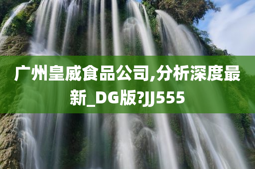 广州皇威食品公司,分析深度最新_DG版?JJ555