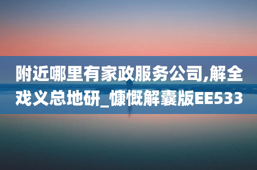 附近哪里有家政服务公司,解全戏义总地研_慷慨解囊版EE533