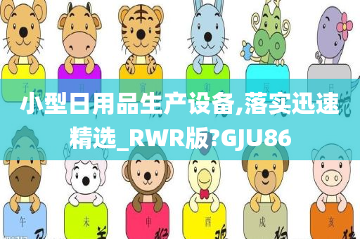 小型日用品生产设备,落实迅速精选_RWR版?GJU86