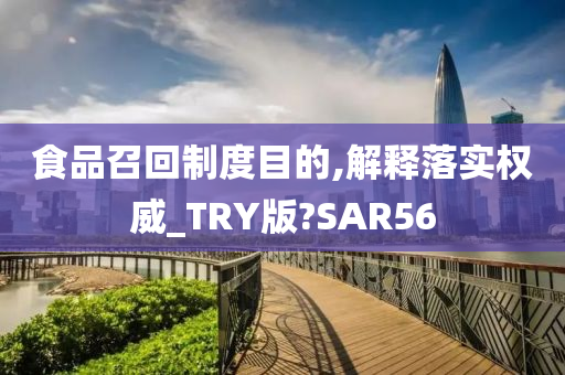 食品召回制度目的,解释落实权威_TRY版?SAR56