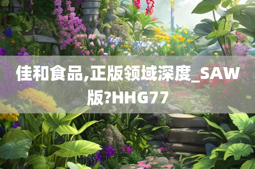 佳和食品,正版领域深度_SAW版?HHG77