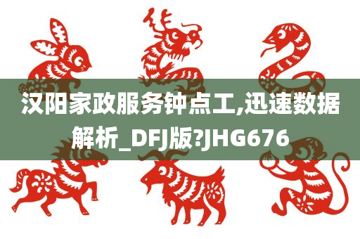 汉阳家政服务钟点工,迅速数据解析_DFJ版?JHG676