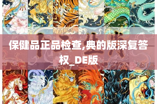 保健品正品检查,典的版深复答权_DE版