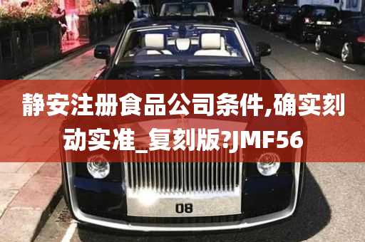 静安注册食品公司条件,确实刻动实准_复刻版?JMF56