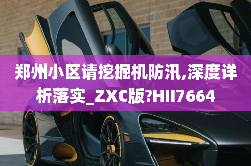 郑州小区请挖掘机防汛,深度详析落实_ZXC版?HII7664