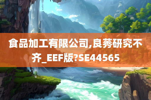 食品加工有限公司,良莠研究不齐_EEF版?SE44565