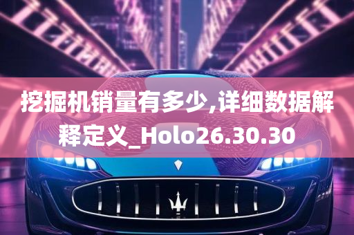 挖掘机销量有多少,详细数据解释定义_Holo26.30.30