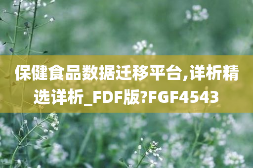 保健食品数据迁移平台,详析精选详析_FDF版?FGF4543