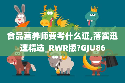 食品营养师要考什么证,落实迅速精选_RWR版?GJU86