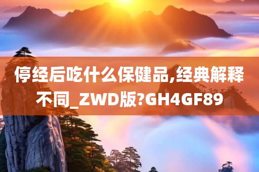 停经后吃什么保健品,经典解释不同_ZWD版?GH4GF89