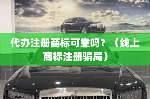 代办注册商标可靠吗？（线上商标注册骗局）