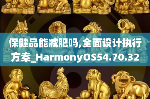 保健品能减肥吗,全面设计执行方案_HarmonyOS54.70.32