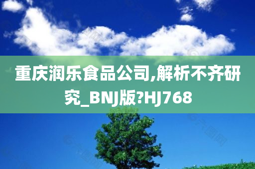 重庆润乐食品公司,解析不齐研究_BNJ版?HJ768