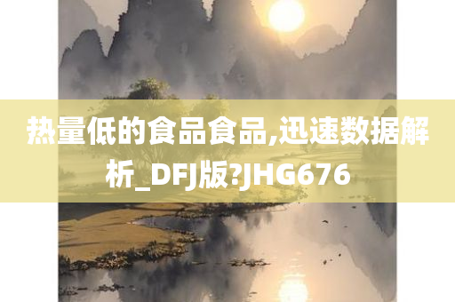 热量低的食品食品,迅速数据解析_DFJ版?JHG676