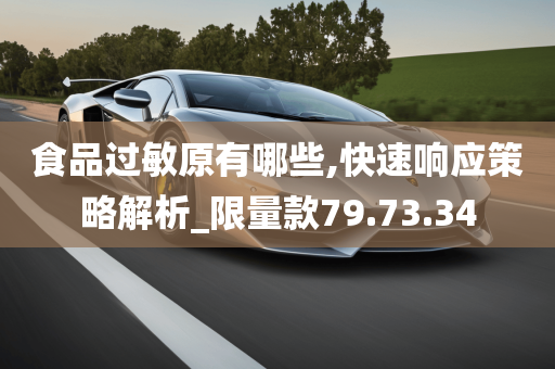 食品过敏原有哪些,快速响应策略解析_限量款79.73.34