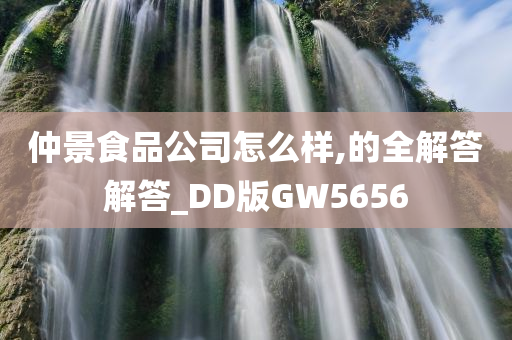 仲景食品公司怎么样,的全解答解答_DD版GW5656