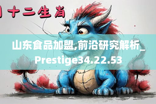 山东食品加盟,前沿研究解析_Prestige34.22.53