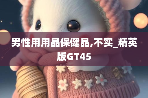 男性用用品保健品,不实_精英版GT45