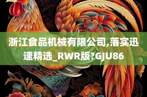 浙江食品机械有限公司,落实迅速精选_RWR版?GJU86