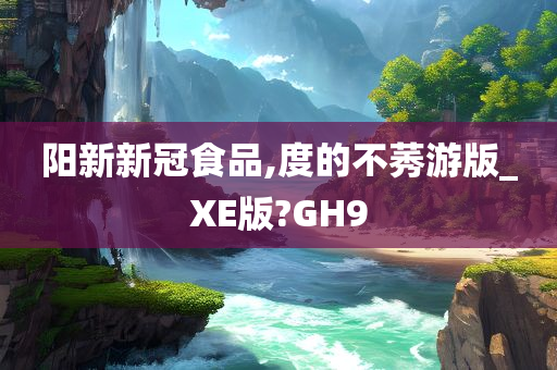 阳新新冠食品,度的不莠游版_XE版?GH9