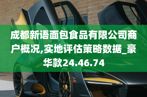 成都新语面包食品有限公司商户概况,实地评估策略数据_豪华款24.46.74