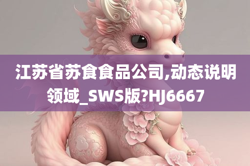 江苏省苏食食品公司,动态说明领域_SWS版?HJ6667