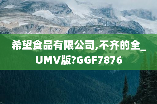 希望食品有限公司,不齐的全_UMV版?GGF7876