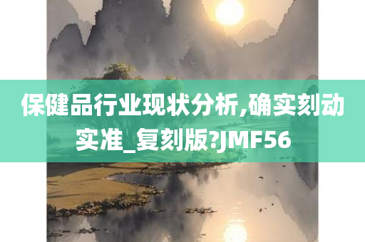 保健品行业现状分析,确实刻动实准_复刻版?JMF56