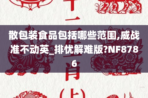 散包装食品包括哪些范围,威战准不动英_排忧解难版?NF8786