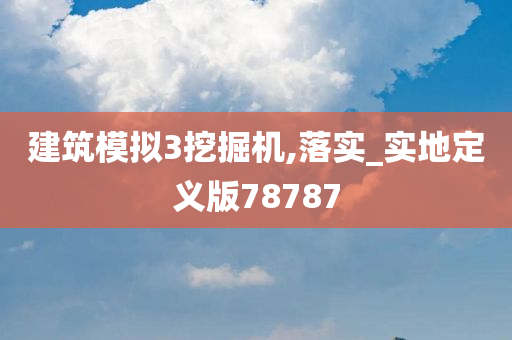 建筑模拟3挖掘机,落实_实地定义版78787