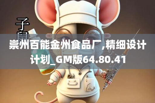 崇州百能金州食品厂,精细设计计划_GM版64.80.41