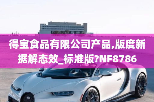 得宝食品有限公司产品,版度新据解态效_标准版?NF8786