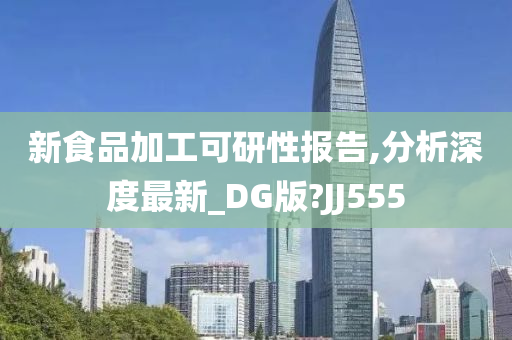 新食品加工可研性报告,分析深度最新_DG版?JJ555