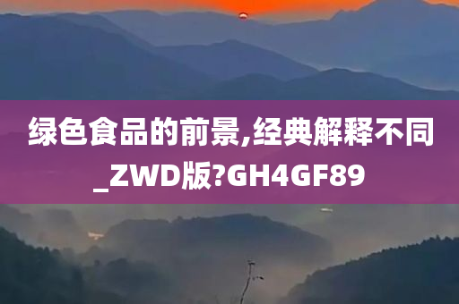 绿色食品的前景,经典解释不同_ZWD版?GH4GF89