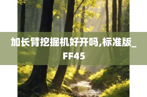 加长臂挖掘机好开吗,标准版_FF45