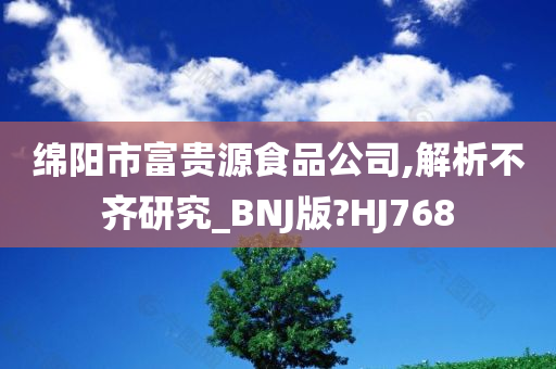 绵阳市富贵源食品公司,解析不齐研究_BNJ版?HJ768