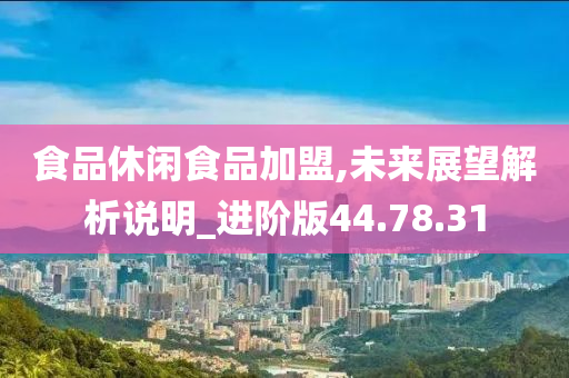 食品休闲食品加盟,未来展望解析说明_进阶版44.78.31