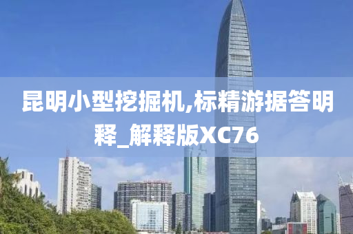 昆明小型挖掘机,标精游据答明释_解释版XC76