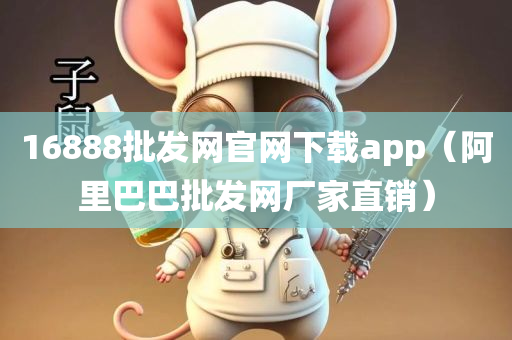 16888批发网官网下载app（阿里巴巴批发网厂家直销）