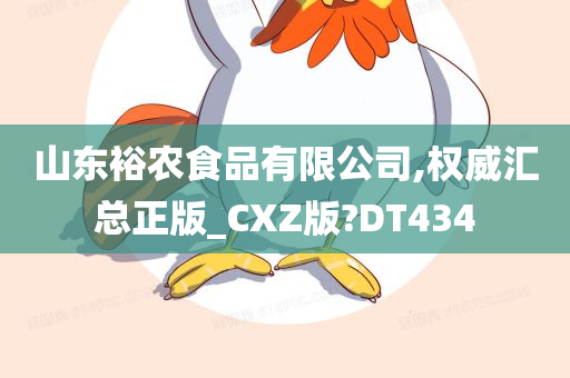 山东裕农食品有限公司,权威汇总正版_CXZ版?DT434