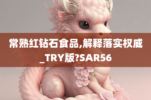 常熟红钻石食品,解释落实权威_TRY版?SAR56