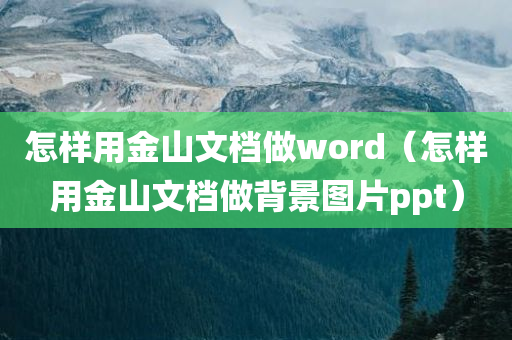 怎样用金山文档做word（怎样用金山文档做背景图片ppt）