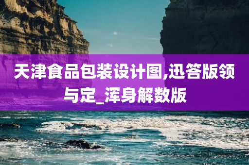 天津食品包装设计图,迅答版领与定_浑身解数版