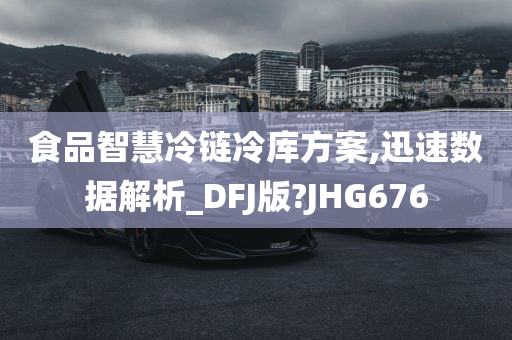 食品智慧冷链冷库方案,迅速数据解析_DFJ版?JHG676